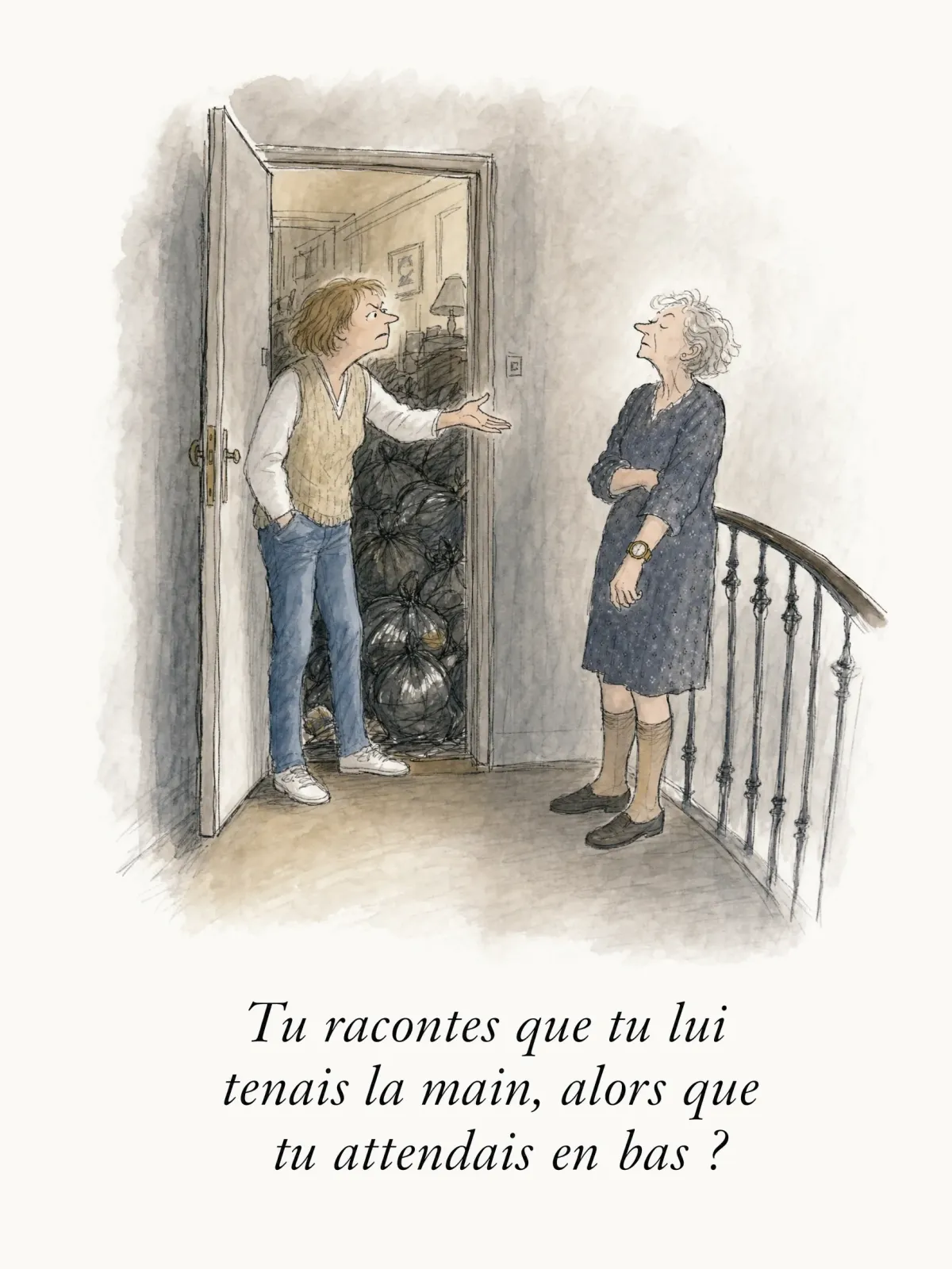 Tu racontes que tu lui tenais la main, alors que tu attendais en bas ?