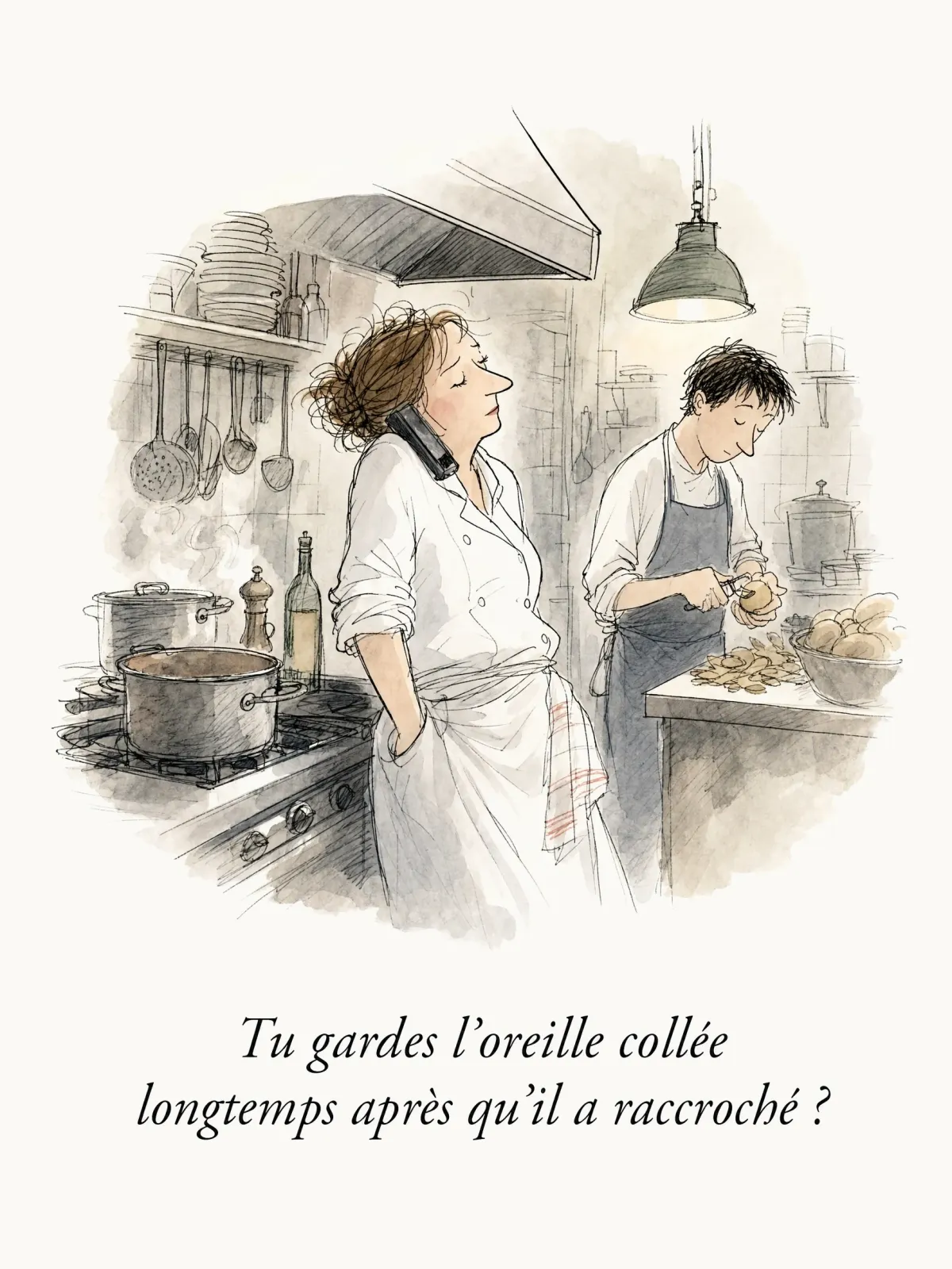 Tu gardes l'oreille collée longtemps après qu'il a raccroché ?