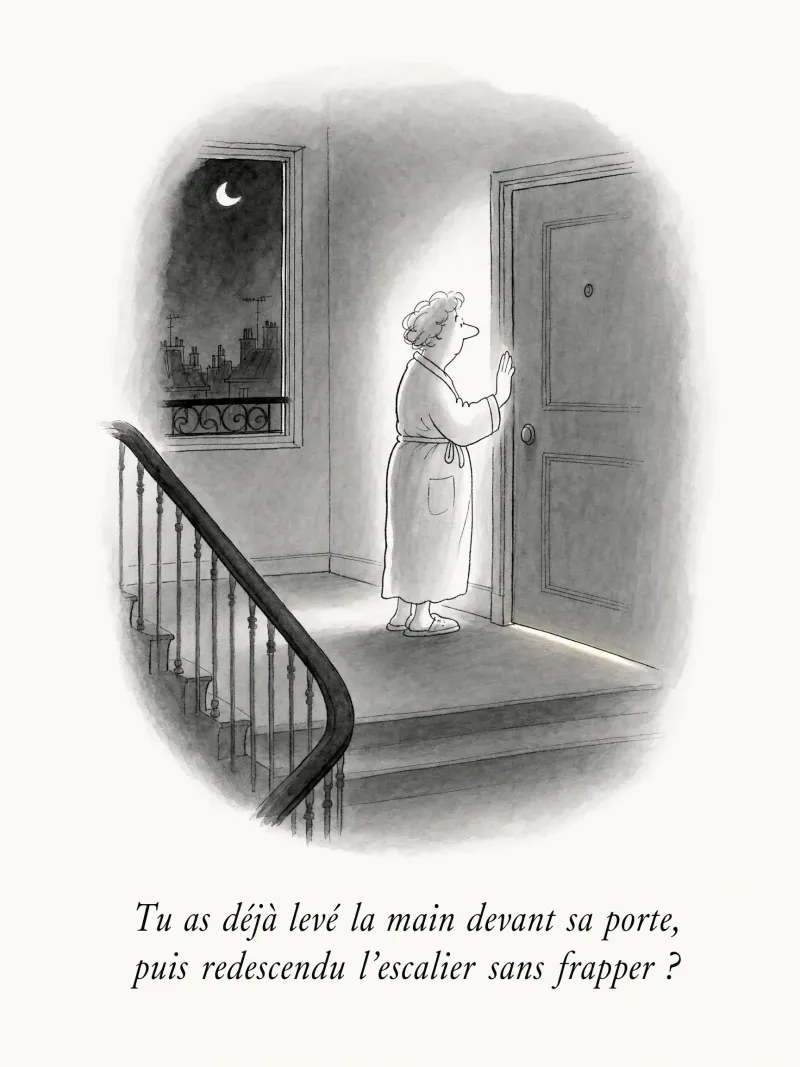 Tu as déjà levé la main devant sa porte, puis redescendu l'escalier sans frapper ?